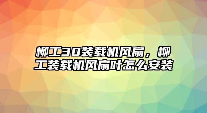 柳工30裝載機(jī)風(fēng)扇，柳工裝載機(jī)風(fēng)扇葉怎么安裝