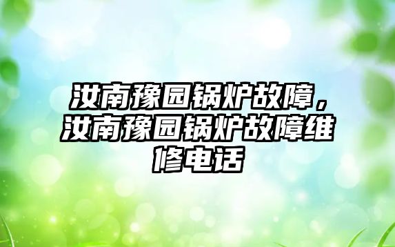 汝南豫園鍋爐故障，汝南豫園鍋爐故障維修電話