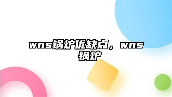 wns鍋爐優(yōu)缺點(diǎn)，wns 鍋爐