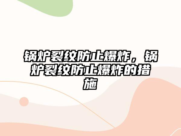 鍋爐裂紋防止爆炸，鍋爐裂紋防止爆炸的措施