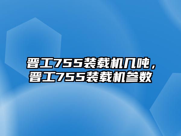 晉工755裝載機幾噸，晉工755裝載機參數(shù)