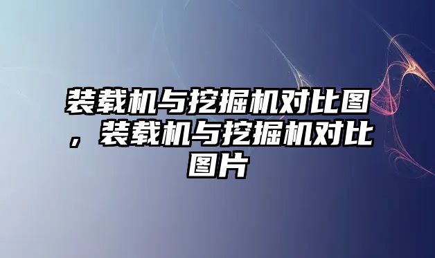 裝載機與挖掘機對比圖，裝載機與挖掘機對比圖片