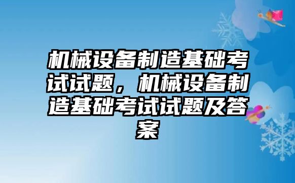 機械設(shè)備制造基礎(chǔ)考試試題，機械設(shè)備制造基礎(chǔ)考試試題及答案