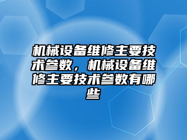 機械設(shè)備維修主要技術(shù)參數(shù)，機械設(shè)備維修主要技術(shù)參數(shù)有哪些