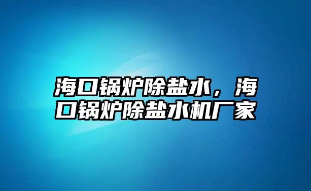 海口鍋爐除鹽水，?？阱仩t除鹽水機(jī)廠家