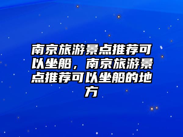 南京旅游景點(diǎn)推薦可以坐船，南京旅游景點(diǎn)推薦可以坐船的地方