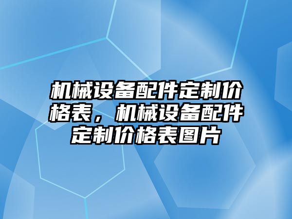 機(jī)械設(shè)備配件定制價格表，機(jī)械設(shè)備配件定制價格表圖片