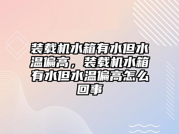 裝載機水箱有水但水溫偏高，裝載機水箱有水但水溫偏高怎么回事