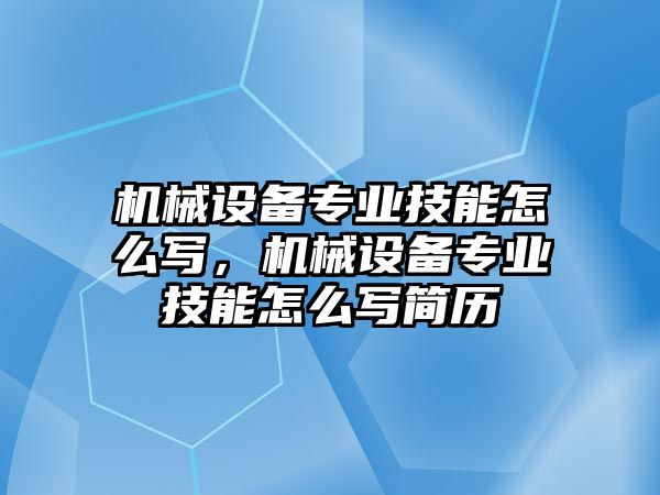 機(jī)械設(shè)備專業(yè)技能怎么寫，機(jī)械設(shè)備專業(yè)技能怎么寫簡(jiǎn)歷