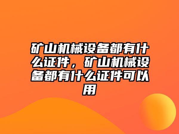 礦山機械設(shè)備都有什么證件，礦山機械設(shè)備都有什么證件可以用