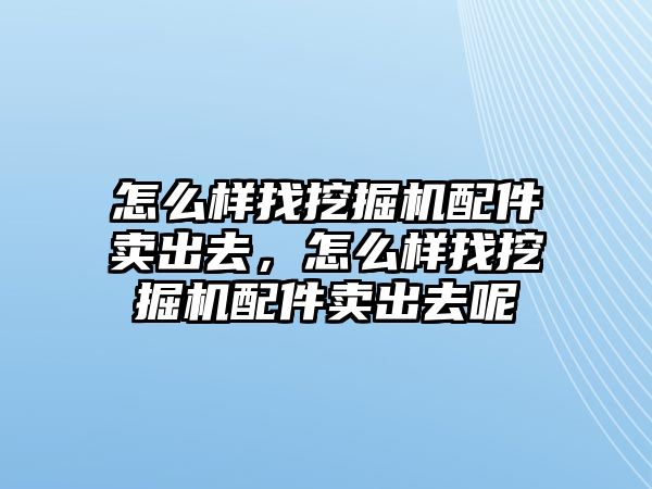 怎么樣找挖掘機(jī)配件賣出去，怎么樣找挖掘機(jī)配件賣出去呢