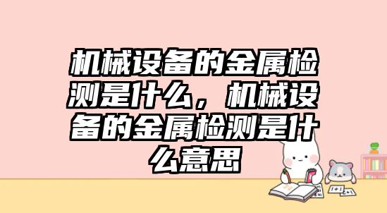 機械設(shè)備的金屬檢測是什么，機械設(shè)備的金屬檢測是什么意思