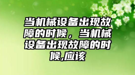 當機械設備出現(xiàn)故障的時候，當機械設備出現(xiàn)故障的時候,應該