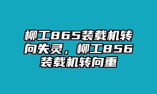 柳工865裝載機轉(zhuǎn)向失靈，柳工856裝載機轉(zhuǎn)向重