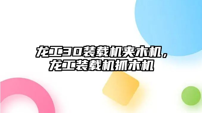 龍工30裝載機夾木機，龍工裝載機抓木機