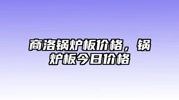 商洛鍋爐板價(jià)格，鍋爐板今日價(jià)格