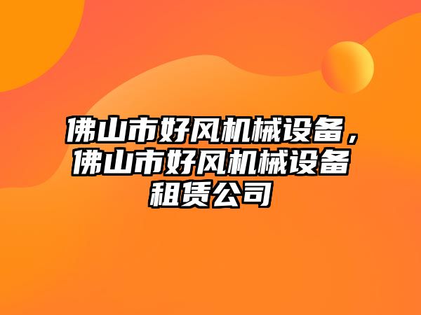 佛山市好風(fēng)機械設(shè)備，佛山市好風(fēng)機械設(shè)備租賃公司