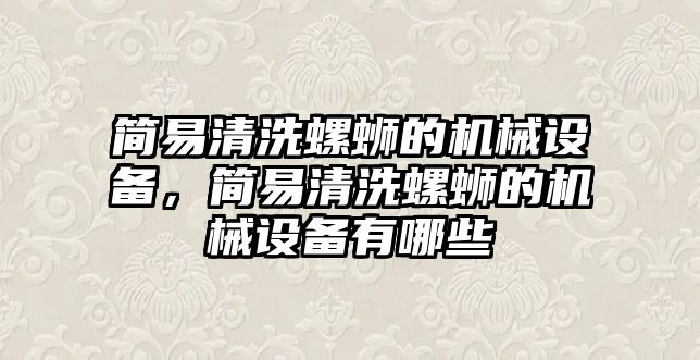 簡易清洗螺螄的機械設(shè)備，簡易清洗螺螄的機械設(shè)備有哪些