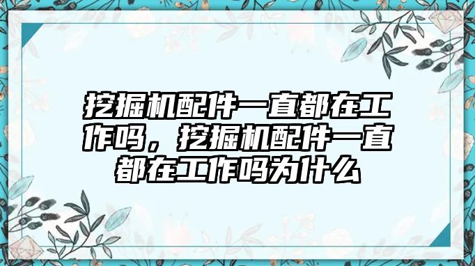 挖掘機配件一直都在工作嗎，挖掘機配件一直都在工作嗎為什么