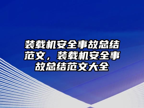 裝載機(jī)安全事故總結(jié)范文，裝載機(jī)安全事故總結(jié)范文大全