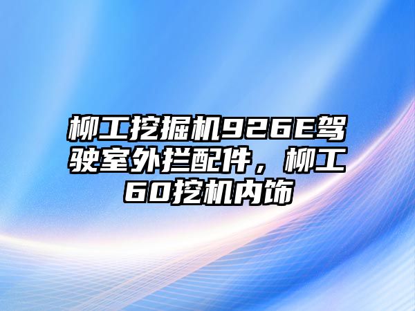 柳工挖掘機926E駕駛室外攔配件，柳工60挖機內(nèi)飾