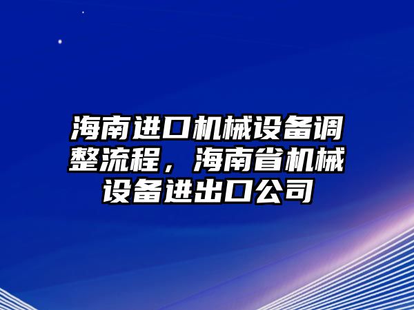 海南進口機械設(shè)備調(diào)整流程，海南省機械設(shè)備進出口公司