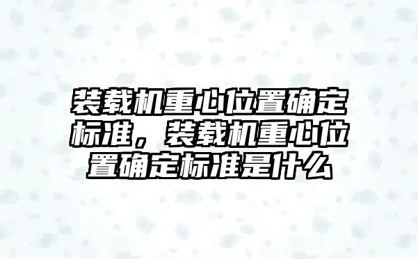 裝載機重心位置確定標(biāo)準(zhǔn)，裝載機重心位置確定標(biāo)準(zhǔn)是什么