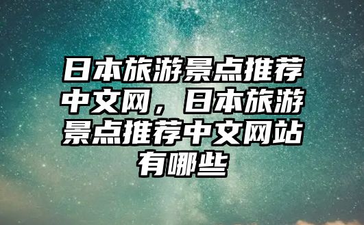 日本旅游景點推薦中文網(wǎng)，日本旅游景點推薦中文網(wǎng)站有哪些