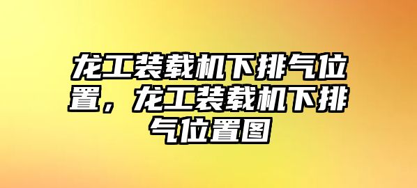 龍工裝載機(jī)下排氣位置，龍工裝載機(jī)下排氣位置圖