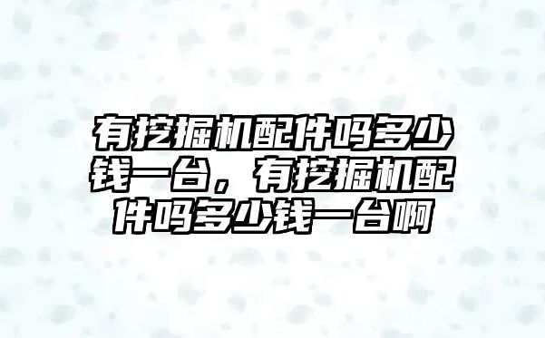 有挖掘機(jī)配件嗎多少錢一臺(tái)，有挖掘機(jī)配件嗎多少錢一臺(tái)啊