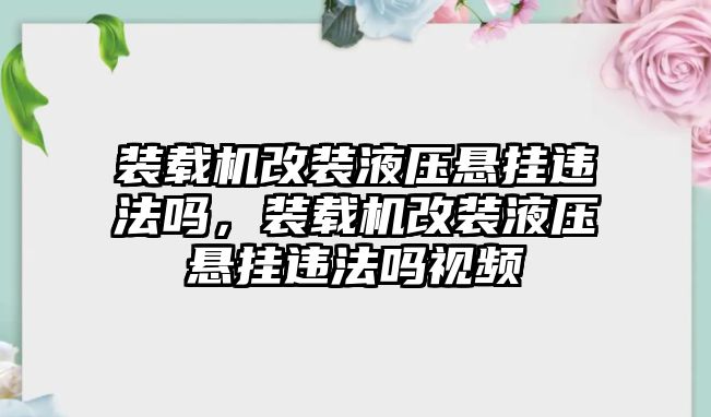 裝載機改裝液壓懸掛違法嗎，裝載機改裝液壓懸掛違法嗎視頻