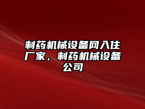 制藥機(jī)械設(shè)備網(wǎng)入住廠家，制藥機(jī)械設(shè)備公司