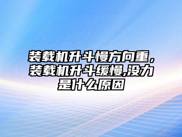 裝載機(jī)升斗慢方向重，裝載機(jī)升斗緩慢,沒力是什么原因