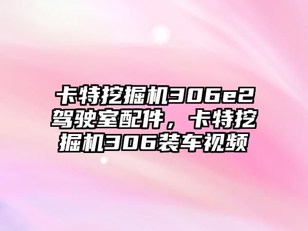 卡特挖掘機(jī)306e2駕駛室配件，卡特挖掘機(jī)306裝車(chē)視頻