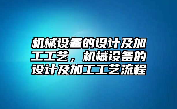 機械設備的設計及加工工藝，機械設備的設計及加工工藝流程