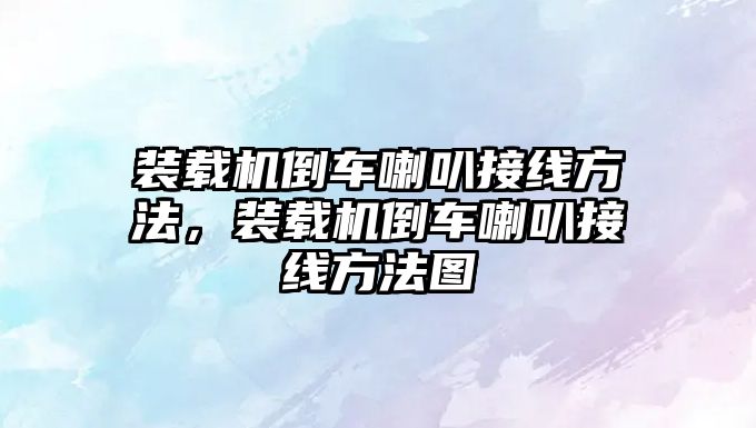 裝載機倒車喇叭接線方法，裝載機倒車喇叭接線方法圖