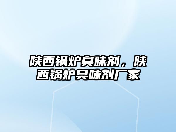 陜西鍋爐臭味劑，陜西鍋爐臭味劑廠家