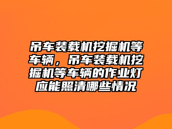 吊車裝載機挖掘機等車輛，吊車裝載機挖掘機等車輛的作業(yè)燈應(yīng)能照清哪些情況