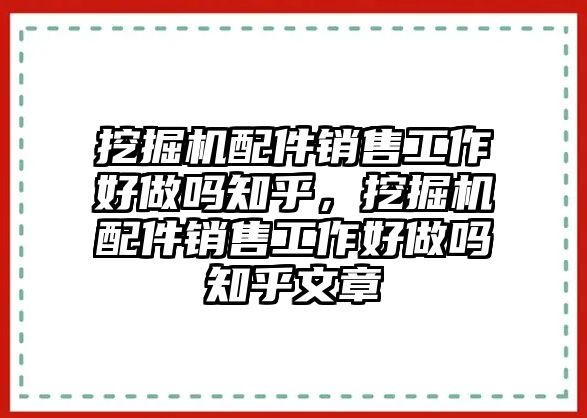 挖掘機(jī)配件銷售工作好做嗎知乎，挖掘機(jī)配件銷售工作好做嗎知乎文章