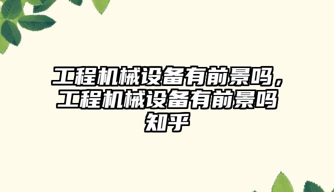 工程機械設(shè)備有前景嗎，工程機械設(shè)備有前景嗎知乎