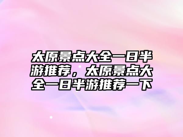 太原景點(diǎn)大全一日半游推薦，太原景點(diǎn)大全一日半游推薦一下