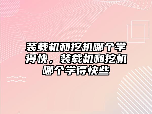 裝載機和挖機哪個學(xué)得快，裝載機和挖機哪個學(xué)得快些