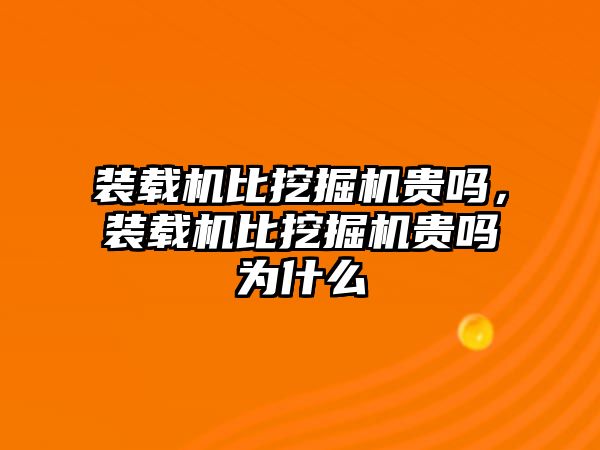 裝載機比挖掘機貴嗎，裝載機比挖掘機貴嗎為什么