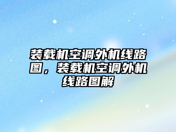 裝載機空調外機線路圖，裝載機空調外機線路圖解