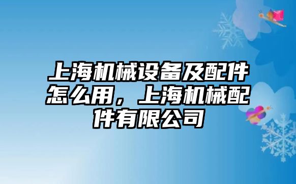 上海機(jī)械設(shè)備及配件怎么用，上海機(jī)械配件有限公司