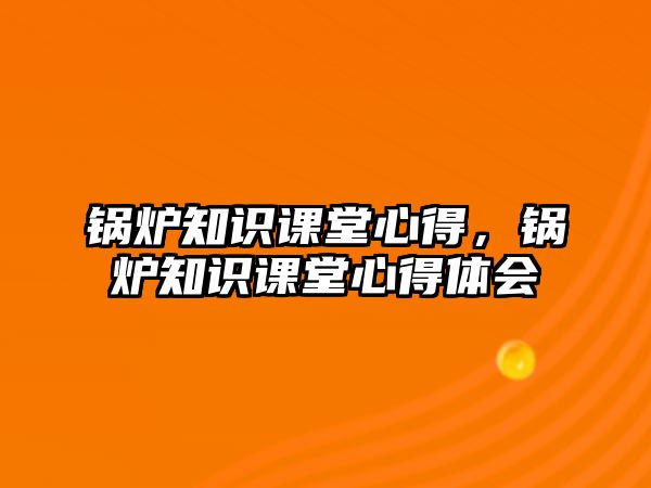 鍋爐知識課堂心得，鍋爐知識課堂心得體會