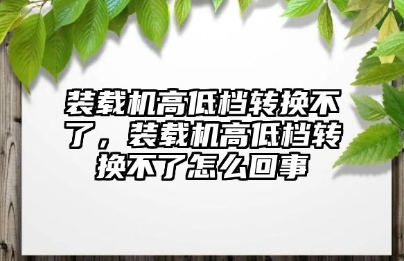 裝載機高低檔轉(zhuǎn)換不了，裝載機高低檔轉(zhuǎn)換不了怎么回事