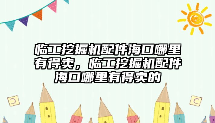 臨工挖掘機(jī)配件海口哪里有得賣，臨工挖掘機(jī)配件?？谀睦镉械觅u的