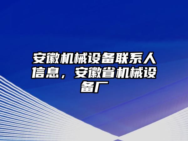 安徽機(jī)械設(shè)備聯(lián)系人信息，安徽省機(jī)械設(shè)備廠