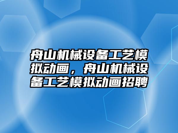 舟山機械設備工藝模擬動畫，舟山機械設備工藝模擬動畫招聘